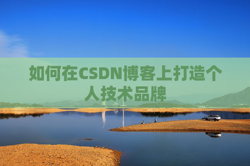 如何在CSDN博客上打造个人技术品牌